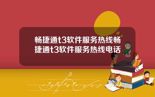 畅捷通t3软件服务热线畅捷通t3软件服务热线电话