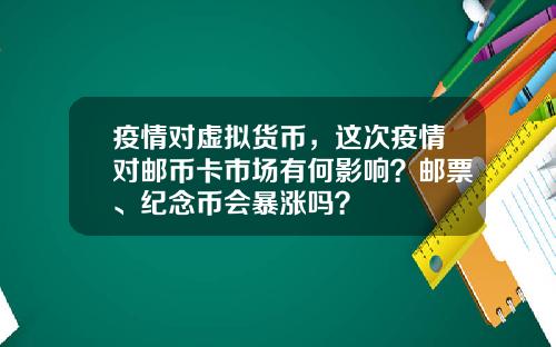 疫情对虚拟货币，这次疫情对邮币卡市场有何影响？邮票、纪念币会暴涨吗？