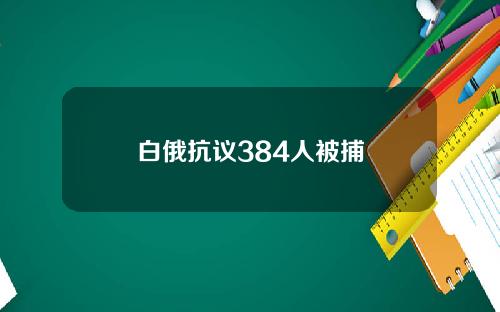 白俄抗议384人被捕