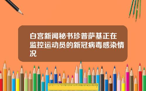 白宫新闻秘书珍普萨基正在监控运动员的新冠病毒感染情况