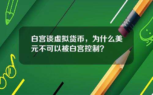 白宫谈虚拟货币，为什么美元不可以被白宫控制？