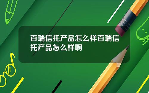 百瑞信托产品怎么样百瑞信托产品怎么样啊