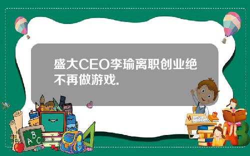 盛大CEO李瑜离职创业绝不再做游戏.