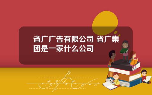 省广广告有限公司 省广集团是一家什么公司