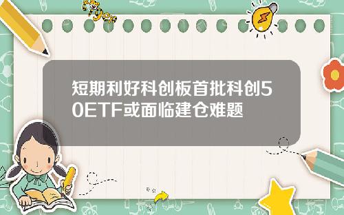 短期利好科创板首批科创50ETF或面临建仓难题