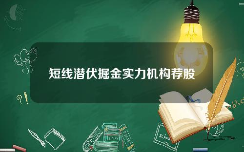 短线潜伏掘金实力机构荐股