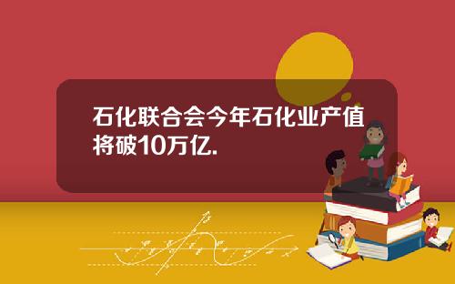 石化联合会今年石化业产值将破10万亿.