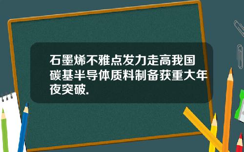 石墨烯不雅点发力走高我国碳基半导体质料制备获重大年夜突破.