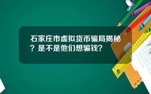 石家庄市虚拟货币骗局揭秘？是不是他们想骗钱？