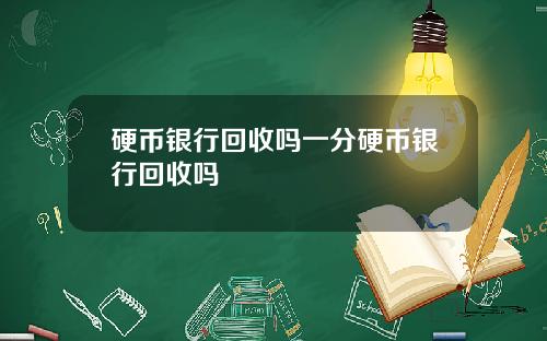 硬币银行回收吗一分硬币银行回收吗