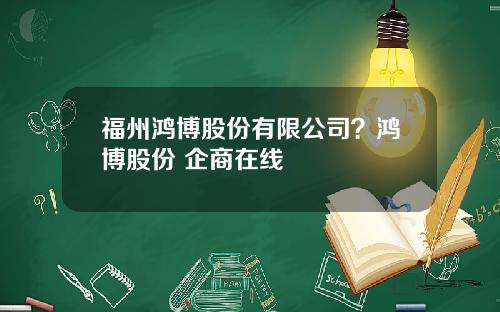 福州鸿博股份有限公司？鸿博股份 企商在线