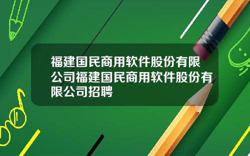 福建国民商用软件股份有限公司福建国民商用软件股份有限公司招聘