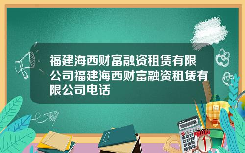 福建海西财富融资租赁有限公司福建海西财富融资租赁有限公司电话