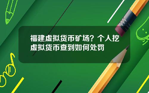 福建虚拟货币矿场？个人挖虚拟货币查到如何处罚