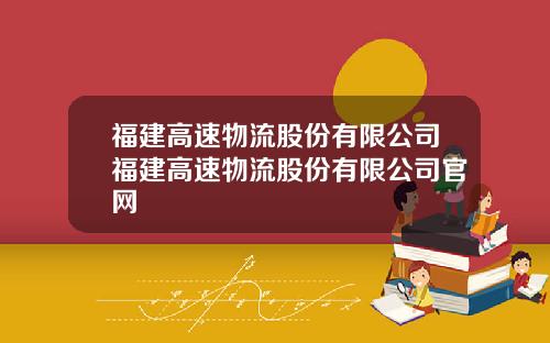 福建高速物流股份有限公司福建高速物流股份有限公司官网