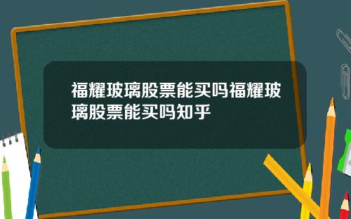 福耀玻璃股票能买吗福耀玻璃股票能买吗知乎