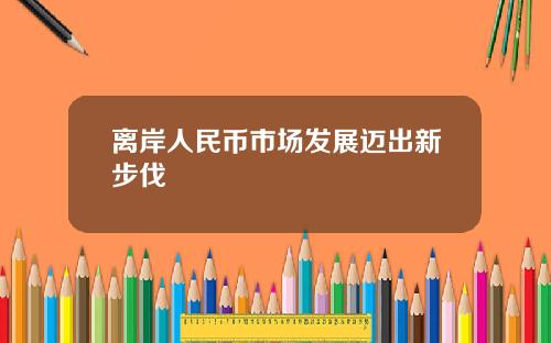 离岸人民币市场发展迈出新步伐