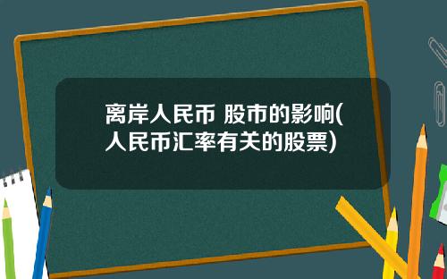 离岸人民币 股市的影响(人民币汇率有关的股票)