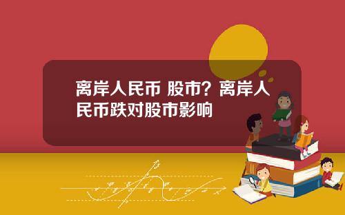 离岸人民币 股市？离岸人民币跌对股市影响