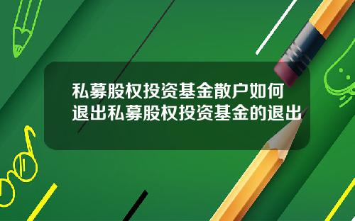 私募股权投资基金散户如何退出私募股权投资基金的退出