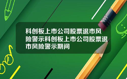 科创板上市公司股票退市风险警示科创板上市公司股票退市风险警示期间