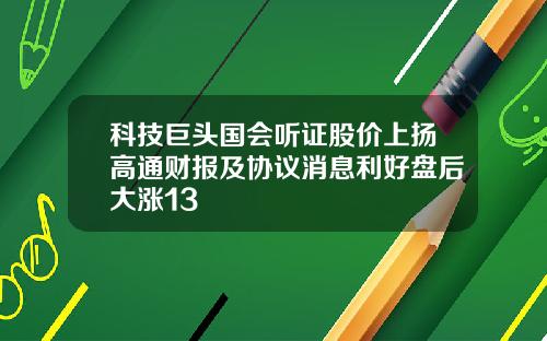 科技巨头国会听证股价上扬高通财报及协议消息利好盘后大涨13