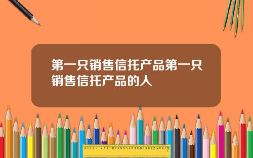 第一只销售信托产品第一只销售信托产品的人