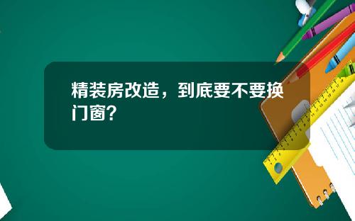 精装房改造，到底要不要换门窗？