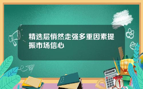 精选层悄然走强多重因素提振市场信心