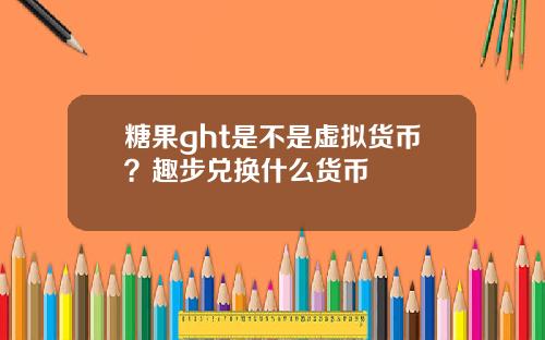 糖果ght是不是虚拟货币？趣步兑换什么货币