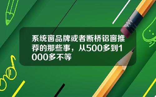 系统窗品牌或者断桥铝窗推荐的那些事，从500多到1000多不等