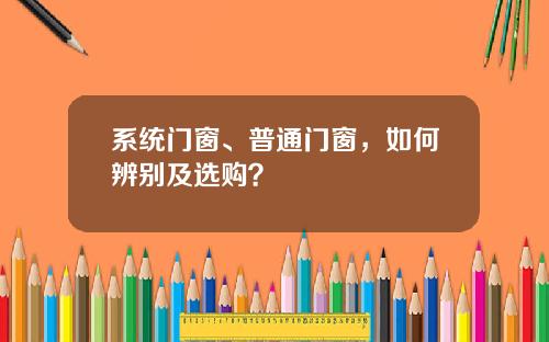 系统门窗、普通门窗，如何辨别及选购？