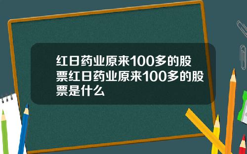 红日药业原来100多的股票红日药业原来100多的股票是什么