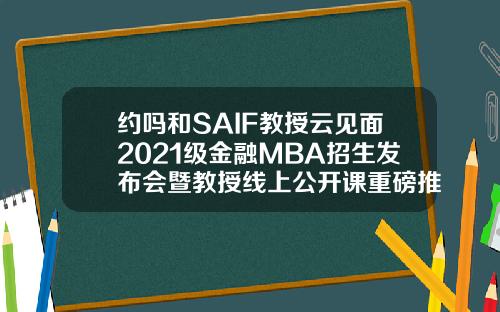 约吗和SAIF教授云见面2021级金融MBA招生发布会暨教授线上公开课重磅推出328