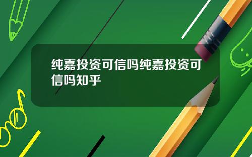 纯嘉投资可信吗纯嘉投资可信吗知乎