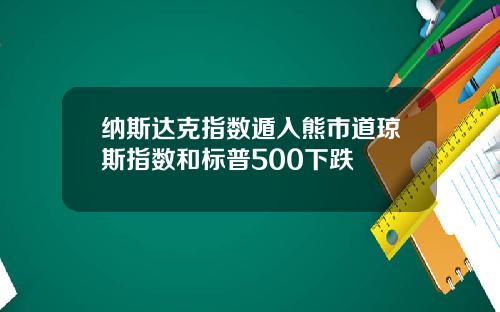 纳斯达克指数遁入熊市道琼斯指数和标普500下跌