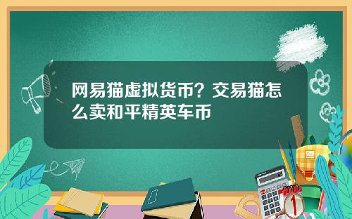 网易猫虚拟货币？交易猫怎么卖和平精英车币