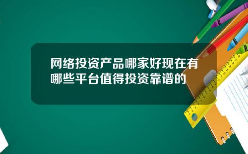 网络投资产品哪家好现在有哪些平台值得投资靠谱的