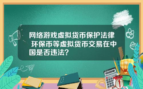 网络游戏虚拟货币保护法律 环保币等虚拟货币交易在中国是否违法？