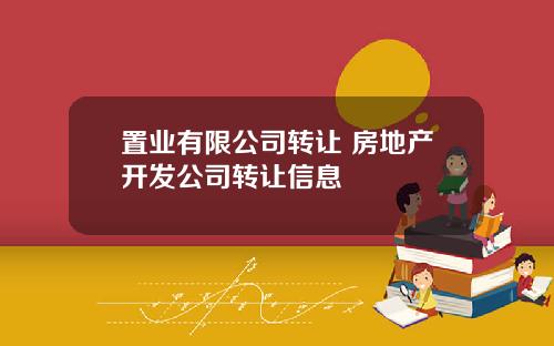 置业有限公司转让 房地产开发公司转让信息