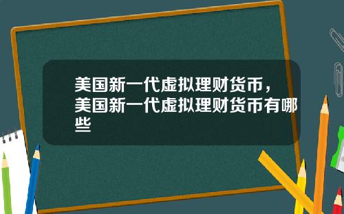 美国新一代虚拟理财货币，美国新一代虚拟理财货币有哪些