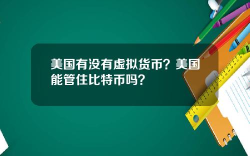 美国有没有虚拟货币？美国能管住比特币吗？