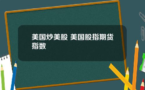 美国炒美股 美国股指期货指数