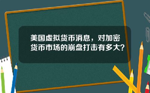 美国虚拟货币消息，对加密货币市场的崩盘打击有多大？