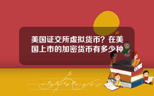 美国证交所虚拟货币？在美国上市的加密货币有多少种