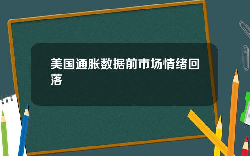 美国通胀数据前市场情绪回落