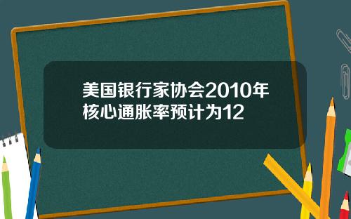 美国银行家协会2010年核心通胀率预计为12