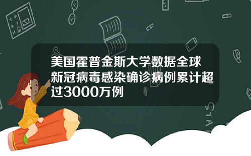 美国霍普金斯大学数据全球新冠病毒感染确诊病例累计超过3000万例