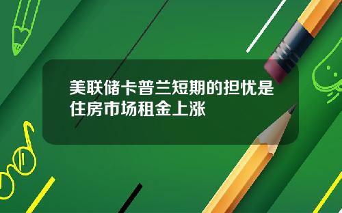 美联储卡普兰短期的担忧是住房市场租金上涨