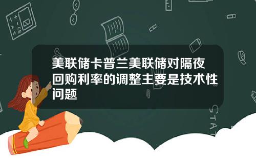 美联储卡普兰美联储对隔夜回购利率的调整主要是技术性问题